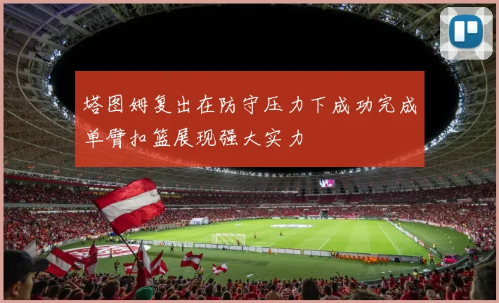 塔图姆复出在防守压力下成功完成单臂扣篮展现强大实力