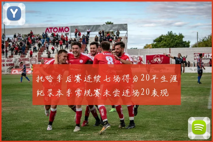 托哈季后赛连续七场得分20平生涯纪录本季常规赛未尝连场20表现