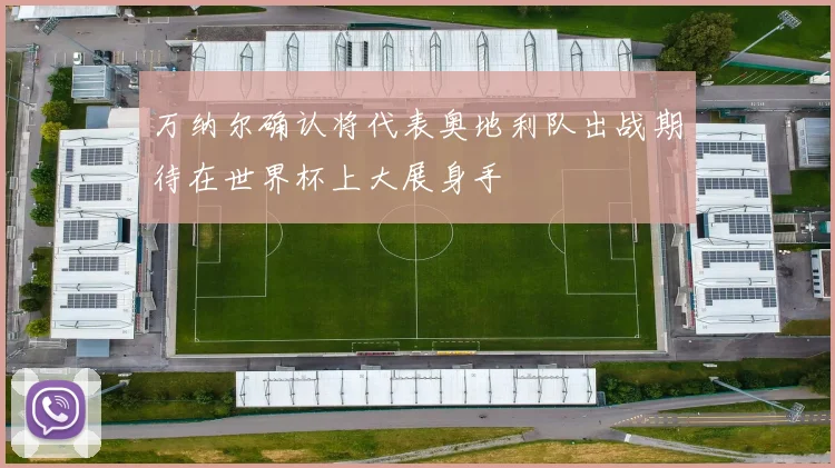 万纳尔确认将代表奥地利队出战期待在世界杯上大展身手