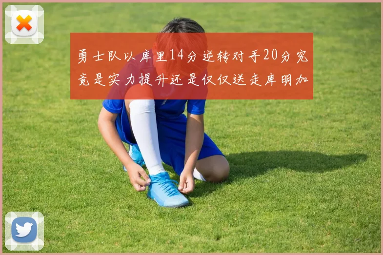 勇士队以库里14分逆转对手20分究竟是实力提升还是仅仅送走库明加的结果