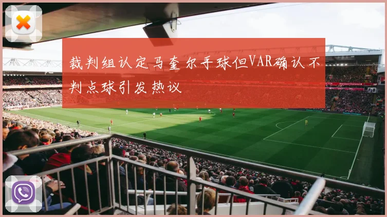 裁判组认定马奎尔手球但VAR确认不判点球引发热议