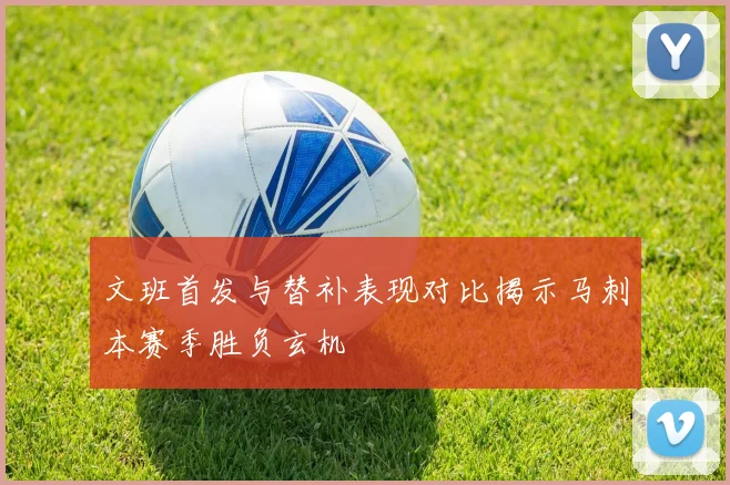 文班首发与替补表现对比揭示马刺本赛季胜负玄机