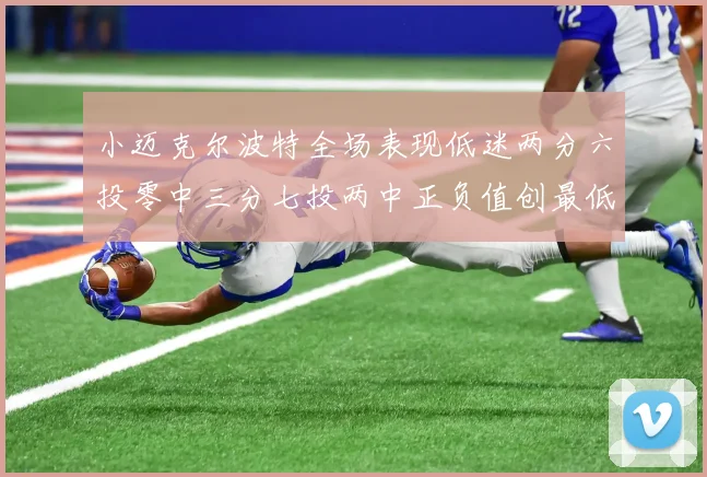 小迈克尔波特全场表现低迷两分六投零中三分七投两中正负值创最低纪录