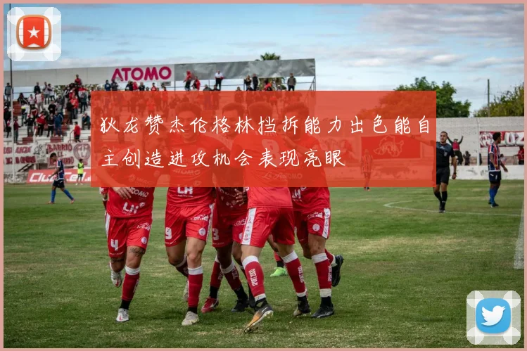 狄龙赞杰伦格林挡拆能力出色能自主创造进攻机会表现亮眼