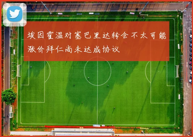 埃因霍温对塞巴里达转会不太可能涨价拜仁尚未达成协议