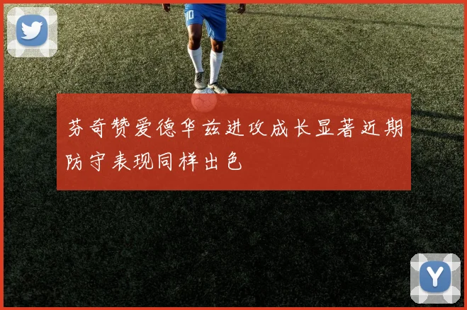 芬奇赞爱德华兹进攻成长显著近期防守表现同样出色