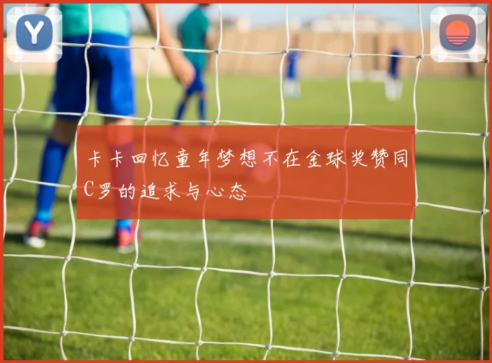 卡卡回忆童年梦想不在金球奖赞同C罗的追求与心态