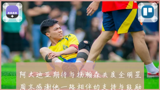 阿夫迪亚期待与杨瀚森共度全明星周末感谢他一路相伴的支持与鼓励